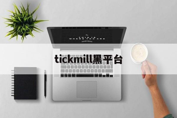 tickmill黑平台(tickmill平台官网)